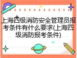 上海四级消防安全管理员报考条件有什么要求(上海四级消防报考条件)