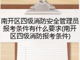 南开区四级消防安全管理员报考条件有什么要求(南开区四级消防报考条件)