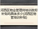河西区物业管理师培训政府补贴吗具体多少(河西区物管培训补贴)
