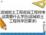 运城岩土工程咨询工程师考试需要什么学历(运城岩土工程师学历要求)