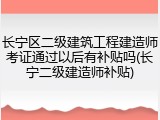 长宁区二级建筑工程建造师考证通过以后有补贴吗(长宁二级建造师补贴)