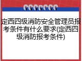 定西四级消防安全管理员报考条件有什么要求(定西四级消防报考条件)