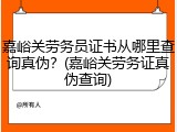 嘉峪关劳务员证书从哪里查询真伪？(嘉峪关劳务证真伪查询)