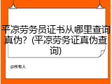 平凉劳务员证书从哪里查询真伪？(平凉劳务证真伪查询)