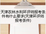 天津农林水利环评师报考条件有什么要求(天津环评师报考条件)