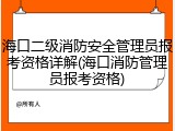 海口二级消防安全管理员报考资格详解(海口消防管理员报考资格)