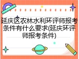 延庆区农林水利环评师报考条件有什么要求(延庆环评师报考条件)