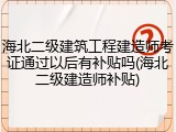 海北二级建筑工程建造师考证通过以后有补贴吗(海北二级建造师补贴)