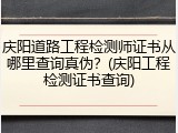 庆阳道路工程检测师证书从哪里查询真伪？(庆阳工程检测证书查询)
