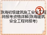珠海初级建筑施工安全工程师报考资格详解(珠海建筑安全工程师报考)