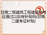 甘南二级建筑工程建造师考证通过以后有补贴吗(甘南二建考证补贴)