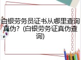 白银劳务员证书从哪里查询真伪？(白银劳务证真伪查询)