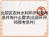 北辰区农林水利环评师报考条件有什么要求(北辰环评师报考条件)