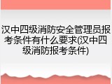 汉中四级消防安全管理员报考条件有什么要求(汉中四级消防报考条件)