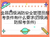 金昌四级消防安全管理员报考条件有什么要求(四级消防报考条件)