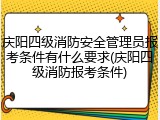 庆阳四级消防安全管理员报考条件有什么要求(庆阳四级消防报考条件)