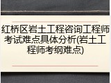 红桥区岩土工程咨询工程师考试难点具体分析(岩土工程师考纲难点)