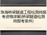 珠海桥梁隧道工程检测师报考资格详解(桥梁隧道检测师报考条件)