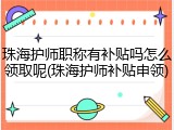 珠海护师职称有补贴吗怎么领取呢(珠海护师补贴申领)