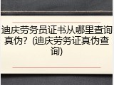 迪庆劳务员证书从哪里查询真伪？(迪庆劳务证真伪查询)