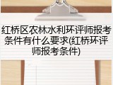 红桥区农林水利环评师报考条件有什么要求(红桥环评师报考条件)