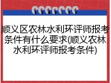 顺义区农林水利环评师报考条件有什么要求(顺义农林水利环评师报考条件)