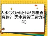 天水劳务员证书从哪里查询真伪？(天水劳务证真伪查询)