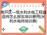 南开区一级水利水电工程建造师怎么报名培训费用(水利水电师培训费)