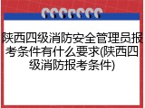 陕西四级消防安全管理员报考条件有什么要求(陕西四级消防报考条件)