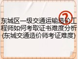 东城区一级交通运输造价工程师如何考取证书难度分析(东城交通造价师考证难度)