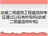 武威二级建筑工程建造师考证通过以后有补贴吗(武威二级建造师补贴)