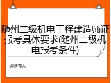 随州二级机电工程建造师证报考具体要求(随州二级机电报考条件)