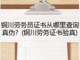 铜川劳务员证书从哪里查询真伪？(铜川劳务证书验真)