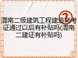 渭南二级建筑工程建造师考证通过以后有补贴吗(渭南二建证有补贴吗)