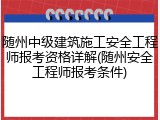 随州中级建筑施工安全工程师报考资格详解(随州安全工程师报考条件)