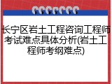 长宁区岩土工程咨询工程师考试难点具体分析(岩土工程师考纲难点)