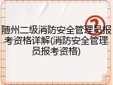随州二级消防安全管理员报考资格详解(消防安全管理员报考资格)