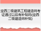 定西二级建筑工程建造师考证通过以后有补贴吗(定西二级建造师补贴)