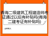 青海二级建筑工程建造师考证通过以后有补贴吗(青海二建考证有补贴吗)