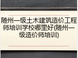 随州一级土木建筑造价工程师培训学校哪里好(随州一级造价师培训)