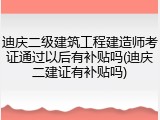 迪庆二级建筑工程建造师考证通过以后有补贴吗(迪庆二建证有补贴吗)