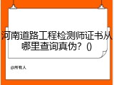 河南道路工程检测师证书从哪里查询真伪?()