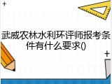 武威农林水利环评师报考条件有什么要求()
