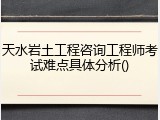 天水岩土工程咨询工程师考试难点具体分析()