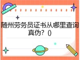 随州劳务员证书从哪里查询真伪?()