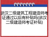 武汉二级建筑工程建造师考证通过以后有补贴吗(武汉二级建造师考证补贴)