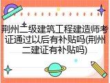 荆州二级建筑工程建造师考证通过以后有补贴吗(荆州二建证有补贴吗)