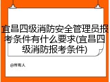 宜昌四级消防安全管理员报考条件有什么要求(宜昌四级消防报考条件)
