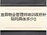 宜昌物业管理师培训政府补贴吗具体多少()