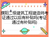 濮阳二级建筑工程建造师考证通过以后有补贴吗(考证通过有补贴吗)